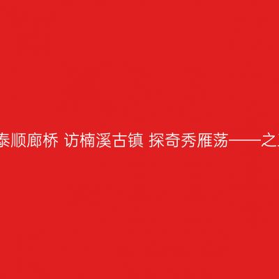 寻泰顺廊桥 访楠溪古镇 探奇秀雁荡——之三
